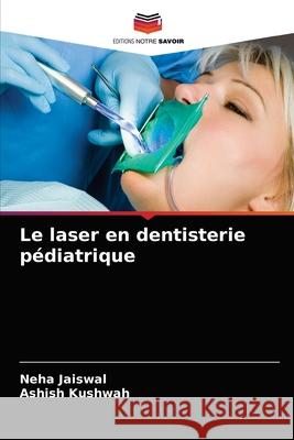 Le laser en dentisterie pédiatrique Neha Jaiswal, Ashish Kushwah 9786203521894 Editions Notre Savoir