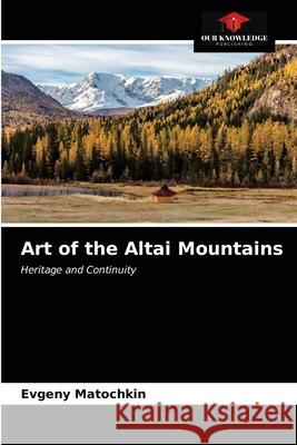 Art of the Altai Mountains Evgeny Matochkin 9786203522440 Our Knowledge Publishing