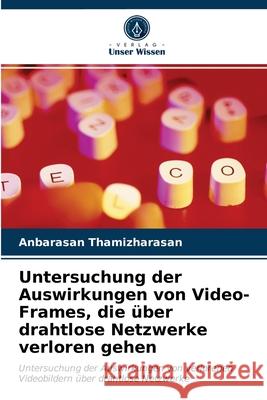 Untersuchung der Auswirkungen von Video-Frames, die über drahtlose Netzwerke verloren gehen Anbarasan Thamizharasan, Dotun Ogunkanmi 9786203523690