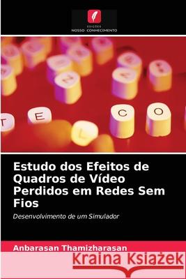 Estudo dos Efeitos de Quadros de Vídeo Perdidos em Redes Sem Fios Anbarasan Thamizharasan, Dotun Ogunkanmi 9786203523751