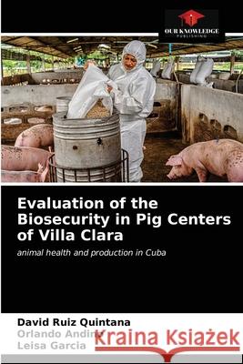 Evaluation of the Biosecurity in Pig Centers of Villa Clara David Rui Orlando Andino Leisa Garcia 9786203523782