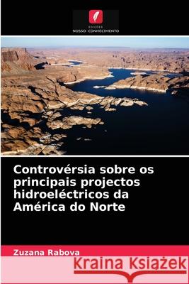 Controvérsia sobre os principais projectos hidroeléctricos da América do Norte Zuzana Rabova 9786203525229 Edicoes Nosso Conhecimento