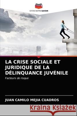 La Crise Sociale Et Juridique de la Délinquance Juvénile Mejía Cuadros, Juan Camilo 9786203525519 Editions Notre Savoir