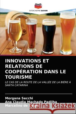 Innovations Et Relations de Coopération Dans Le Tourisme Morgana Secchi, Ana Claudia Machado Padilha, Marcelino de Souza 9786203529203