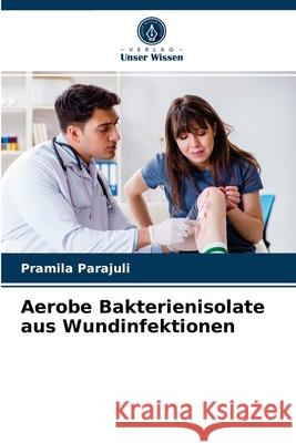 Aerobe Bakterienisolate aus Wundinfektionen Pramila Parajuli 9786203530728
