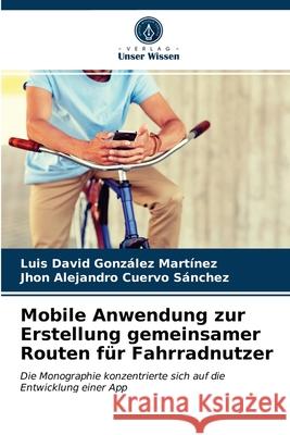 Mobile Anwendung zur Erstellung gemeinsamer Routen für Fahrradnutzer González Martínez, Luis David 9786203531848