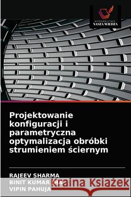 Projektowanie konfiguracji i parametryczna optymalizacja obróbki strumieniem ściernym Rajeev Sharma, Binit Kumar Jha, Vipin Pahuja 9786203532609