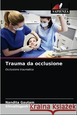 Trauma da occlusione Nandita Gautam, Shivalingesh Kk 9786203532821 Edizioni Sapienza