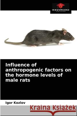 Influence of anthropogenic factors on the hormone levels of male rats Igor Kozlov 9786203533125