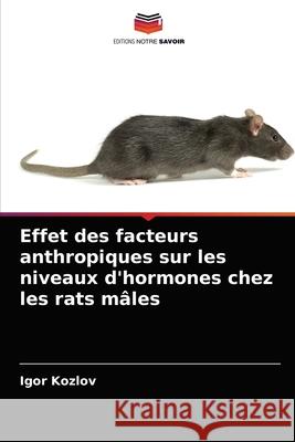 Effet des facteurs anthropiques sur les niveaux d'hormones chez les rats mâles Igor Kozlov 9786203533149 Editions Notre Savoir