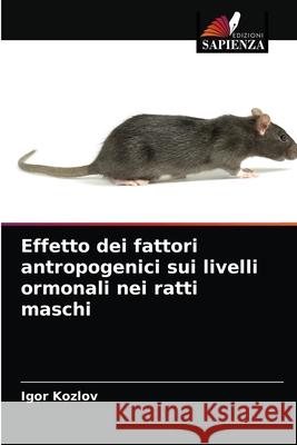 Effetto dei fattori antropogenici sui livelli ormonali nei ratti maschi Igor Kozlov 9786203533156 Edizioni Sapienza