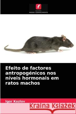 Efeito de factores antropogénicos nos níveis hormonais em ratos machos Igor Kozlov 9786203533187 Edicoes Nosso Conhecimento