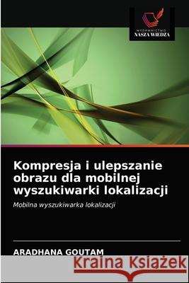 Kompresja i ulepszanie obrazu dla mobilnej wyszukiwarki lokalizacji Aradhana Goutam 9786203535242 Wydawnictwo Nasza Wiedza