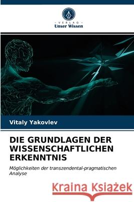 Die Grundlagen Der Wissenschaftlichen Erkenntnis Vitaly Yakovlev 9786203536492