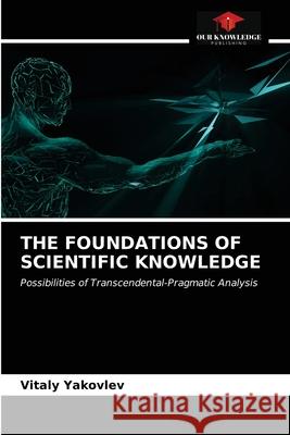 The Foundations of Scientific Knowledge Vitaly Yakovlev 9786203536508