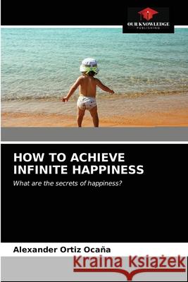 How to Achieve Infinite Happiness Alexander Ortiz Ocaña 9786203537321