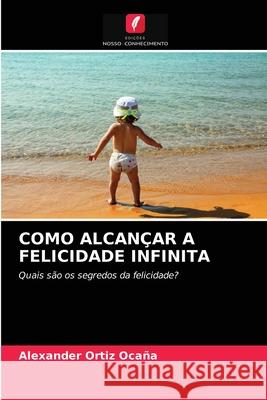 Como Alcançar a Felicidade Infinita Alexander Ortiz Ocaña 9786203537376