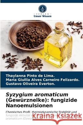 Syzygium aromaticum (Gewürznelke): fungizide Nanoemulsionen Thaylanna Pinto de Lima, Maria Giullia Alves Carne Felizardo, Gustavo Oliveira Everton 9786203541045 Verlag Unser Wissen