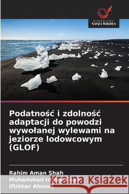 Podatnośc i zdolnośc adaptacji do powodzi wywolanej wylewami na jeziorze lodowcowym (GLOF) Shah, Rahim Aman 9786203541847