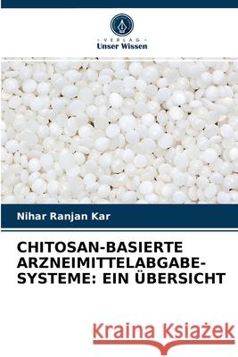 Chitosan-Basierte Arzneimittelabgabe-Systeme: Ein Übersicht Nihar Ranjan Kar 9786203541946