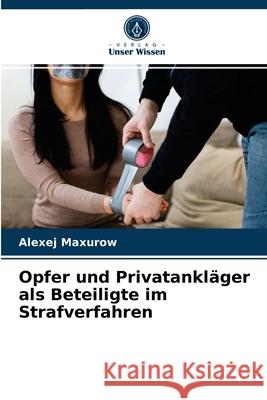 Opfer und Privatankläger als Beteiligte im Strafverfahren Alexej Maxurow 9786203542677 Verlag Unser Wissen