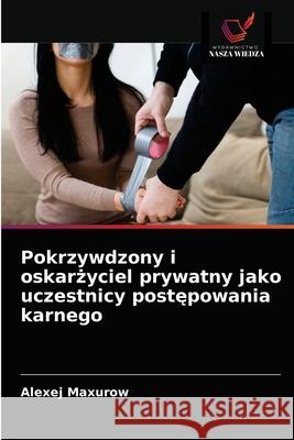 Pokrzywdzony i oskarżyciel prywatny jako uczestnicy postępowania karnego Maxurow, Alexej 9786203542738 Wydawnictwo Nasza Wiedza