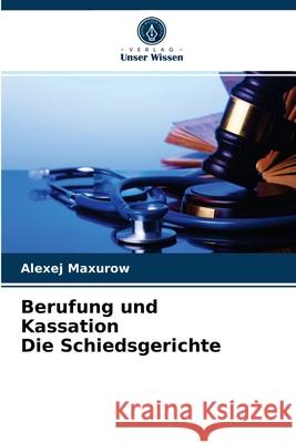 Berufung und Kassation Die Schiedsgerichte Alexej Maxurow 9786203543216 Verlag Unser Wissen