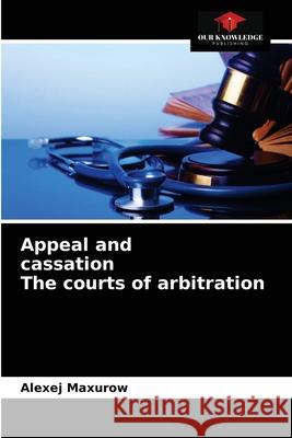 Appeal and cassation The courts of arbitration Alexej Maxurow 9786203543223 Our Knowledge Publishing