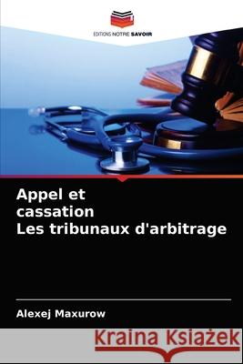 Appel et cassation Les tribunaux d'arbitrage Alexej Maxurow 9786203543247 Editions Notre Savoir