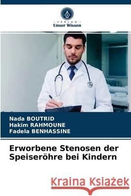 Erworbene Stenosen der Speiseröhre bei Kindern Nada Boutrid, Hakim Rahmoune, Fadela Benhassine 9786203543940 Verlag Unser Wissen