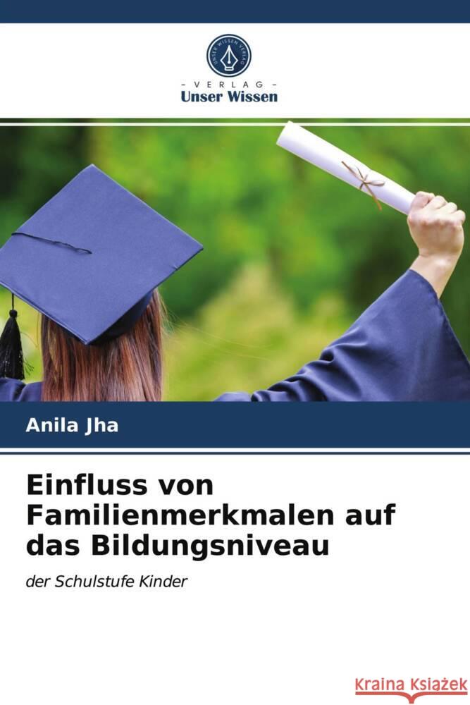 Einfluss von Familienmerkmalen auf das Bildungsniveau Jha, Anila 9786203559095 Verlag Unser Wissen