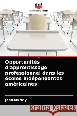 Opportunités d'apprentissage professionnel dans les écoles indépendantes américaines Murray, John 9786203561692 Editions Notre Savoir