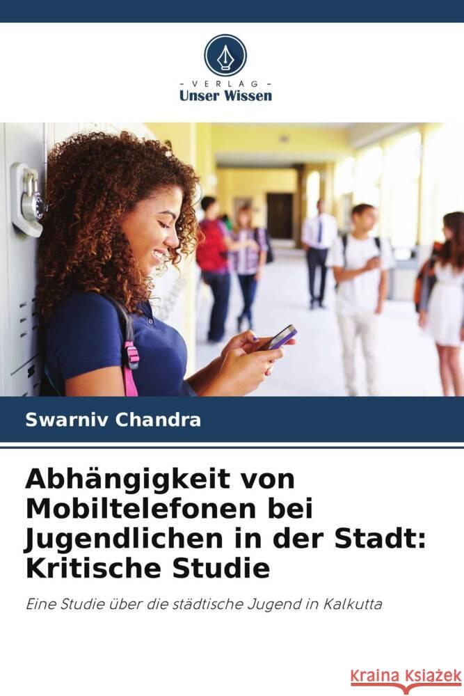 Abhängigkeit von Mobiltelefonen bei Jugendlichen in der Stadt: Kritische Studie Chandra, Swarniv 9786203562507 Verlag Unser Wissen