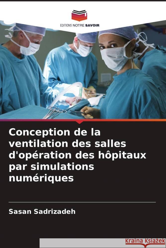 Conception de la ventilation des salles d'opération des hôpitaux par simulations numériques Sadrizadeh, Sasan 9786203565287 Editions Notre Savoir
