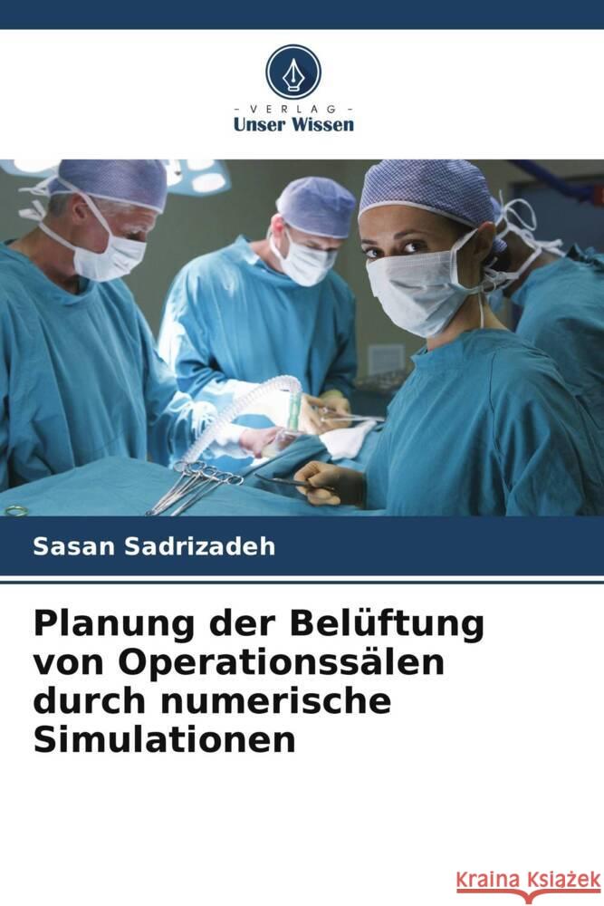 Planung der Belüftung von Operationssälen durch numerische Simulationen Sadrizadeh, Sasan 9786203565294 Verlag Unser Wissen