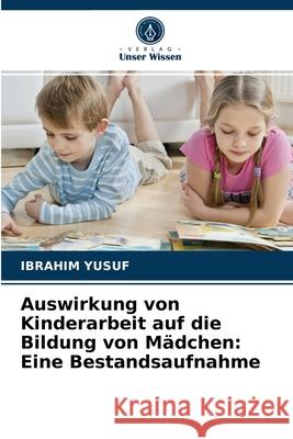 Auswirkung von Kinderarbeit auf die Bildung von Mädchen: Eine Bestandsaufnahme Ibrahim Yusuf 9786203566567