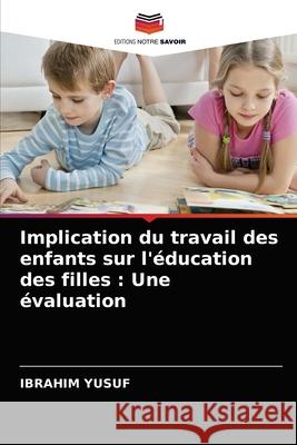 Implication du travail des enfants sur l'éducation des filles: Une évaluation Ibrahim Yusuf 9786203566581 Editions Notre Savoir