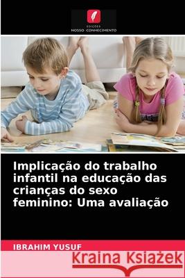 Implicação do trabalho infantil na educação das crianças do sexo feminino: Uma avaliação Ibrahim Yusuf 9786203566628