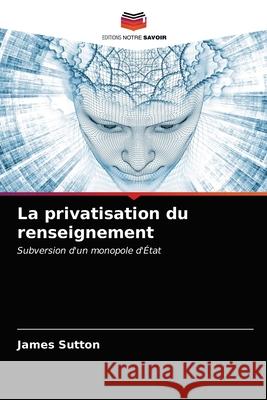La privatisation du renseignement James Sutton 9786203571059 Editions Notre Savoir