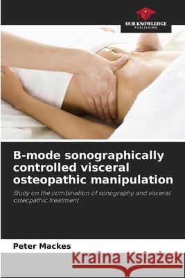 B-mode sonographically controlled visceral osteopathic manipulation Mackes, Peter 9786203573589 Our Knowledge Publishing