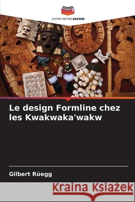 Le design Formline chez les Kwakwaka'wakw Rüegg, Gilbert 9786203573831 Editions Notre Savoir
