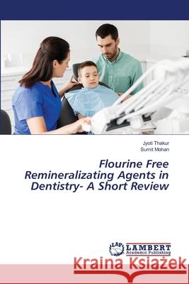 Flourine Free Remineralizating Agents in Dentistry- A Short Review Jyoti Thakur Sumit Mohan 9786203574272