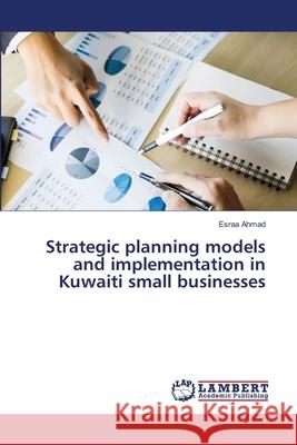 Strategic planning models and implementation in Kuwaiti small businesses Esraa Ahmad 9786203574289