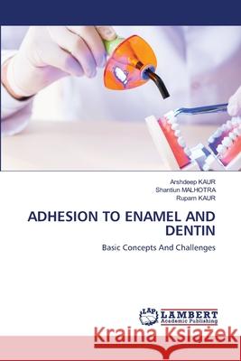 Adhesion to Enamel and Dentin Arshdeep Kaur Shantiun Malhotra Rupam Kaur 9786203574432