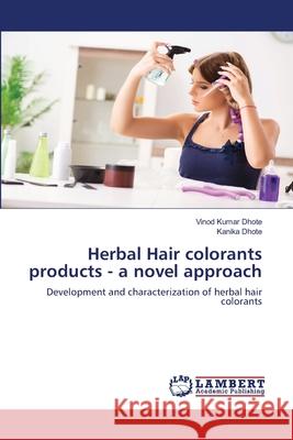 Herbal Hair colorants products - a novel approach Vinod Kumar Dhote Kanika Dhote 9786203574609