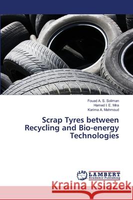 Scrap Tyres between Recycling and Bio-energy Technologies Fouad A. S. Soliman Hamed I. E. Mira Karima A. Mahmoud 9786203574647 LAP Lambert Academic Publishing