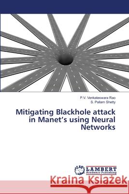 Mitigating Blackhole attack in Manet's using Neural Networks P. V. Venkateswar S. Pallam Shetty 9786203580082 LAP Lambert Academic Publishing