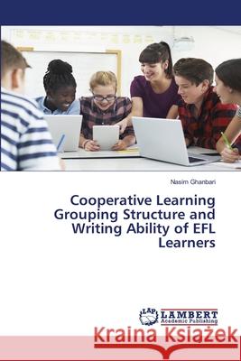 Cooperative Learning Grouping Structure and Writing Ability of EFL Learners Nasim Ghanbari 9786203580150