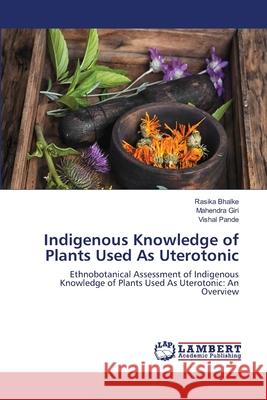 Indigenous Knowledge of Plants Used As Uterotonic Rasika Bhalke Mahendra Giri Vishal Pande 9786203580181