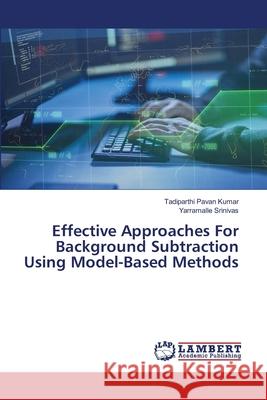 Effective Approaches For Background Subtraction Using Model-Based Methods Tadiparthi Pavan Kumar Yarramalle Srinivas 9786203580532
